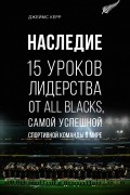 Джеймс Керр - Наследие: 15 уроков лидерства от All Blacks, самой успешной спортивной команды в мире