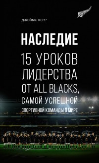 Джеймс Керр - Наследие: 15 уроков лидерства от All Blacks, самой успешной спортивной команды в мире