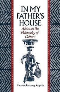 Кваме Энтони Аппиа - In My Father's House: Africa in the Philosophy of Culture