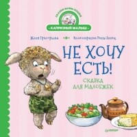 Женя Григорьева - Не хочу есть! Сказка для малоежек