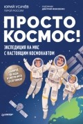 Просто космос! Экспедиция на МКС с настоящим космонавтом