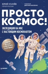 Юрий Усачев - Просто космос! Экспедиция на МКС с настоящим космонавтом