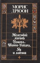 Морис Дрюон - Железный король. Узница Шато-Гайара. Яд и корона (сборник)