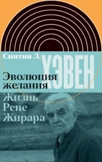 Синтия Л. Хэвен - Эволюция желания. Жизнь Рене Жирара