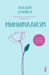 Жюдит Крийен - Минимализм. Счастье и свобода в простоте!