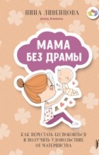 Нина Ливенцова - Мама без драмы. Как перестать беспокоиться и получить удовольствие от материнства