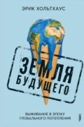 Земля будущего. Выживание в эпоху глобального потепления