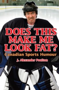 J. Alexander Poulton - Does This Make Me Look Fat? - Canadian Sports Humour