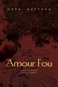 Нора Икстена - Amour Fou. Чокнутая любовь в 69-и строфах