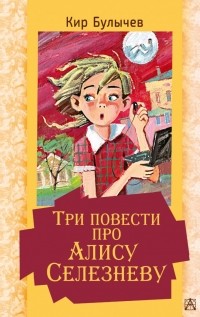 Кир Булычёв - Три повести про Алису Селезневу (сборник)