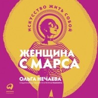 Ольга Нечаева - Женщина с Марса. Искусство жить собой