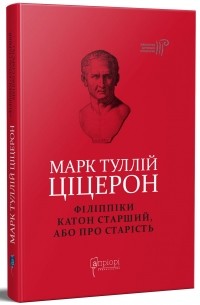 Цицерон - Марк Туллій Ціцерон. Філіппіки. Катон Старший, або Про старість