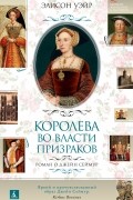 Элисон Уэйр - Королева во власти призраков. Роман о Джейн Сеймур