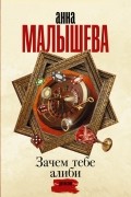 Анна Малышева - Зачем тебе алиби...