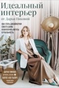 Идеальный интерьер от Дарьи Пиковой. Как стать дизайнером своего дома и воплотить мечты в реальность