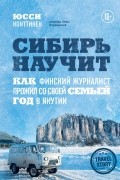 Юсси Конттинен - Сибирь научит. Как финский журналист прожил со своей семьей год в Якутии