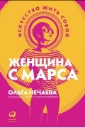 Ольга Нечаева - Женщина с Марса. Искусство жить собой