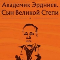 Коллектив авторов - Академик Эрдниев. Сын Великой Степи
