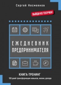 Сергей Несмеянов - Ежедневник предпринимателя. Книга-тренинг. 100 дней трансформации навыков, жизни, дохода