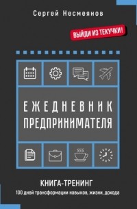 Сергей Несмеянов - Ежедневник предпринимателя. Книга-тренинг. 100 дней трансформации навыков, жизни, дохода