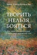  - Творить нельзя бояться. Как перестать сомневаться и найти свой творческий путь
