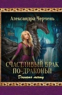 Александра Черчень - Счастливый брак по-драконьи.  Догнать мечту