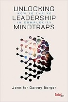 Jennifer Garvey Berger - Unlocking Leadership Mindtraps: How to Thrive in Complexity