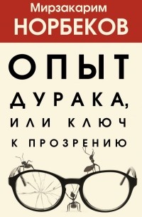 Мирзакарим Норбеков - Опыт дурака 1, или Ключ к прозрению