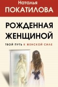 Рожденная женщиной. Твой путь к женской силе