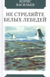 Борис Васильев - Не стреляйте в белых лебедей (сборник)