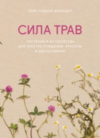 Эрин Ловелл Вериндер - Сила трав. Растения и их свойства для практик очищения, красоты и вдохновения