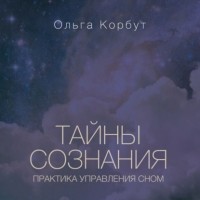 Ольга Корбут - Тайны сознания. Практика управления сном