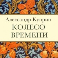 Александр Куприн - Колесо времени