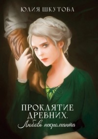 Юлия Шкутова - Проклятие древних. Любовь некроманта