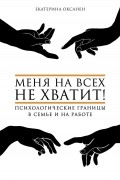 Екатерина Оксанен - Меня на всех не хватит! Психологические границы в семье и на работе