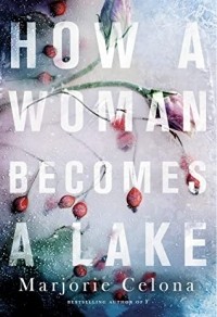Marjorie Celona - How a Woman Becomes a Lake