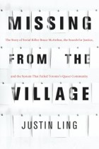 Justin Ling - Missing from the Village: The Story of Serial Killer Bruce McArthur, the Search for Justice, and the System That Failed Toronto’s Queer Community