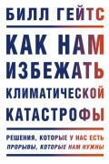Билл Гейтс - Как нам избежать климатической катастрофы. Решения, которые у нас есть. Прорывы, которые нам нужны