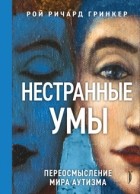 Рой Ричард Гринкер - Нестранные умы. Переосмысление мира аутизма
