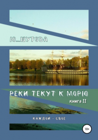 Ю_ШУТОВА  - Реки текут к морю. Книга II. Каждой – свое