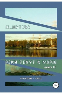 Ю_ШУТОВА  - Реки текут к морю. Книга II. Каждой – свое