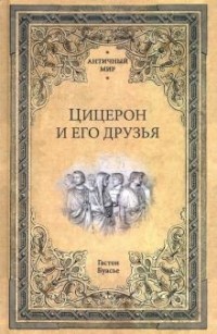 Гастон Буассье - Цицерон и его друзья. Очерк о римском обществе времен Цезаря