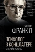 Виктор Франкл - Психолог в концлагере. С верой в жизнь…