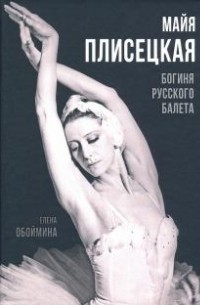 Елена Обоймина - Майя Плисецкая. Богиня русского балета