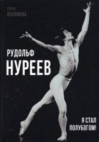 Елена Обоймина - Рудольф Нуреев. Я стал полубогом!