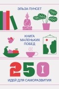 Эльза Пунсет - Книга маленьких побед. 250 идей для саморазвития