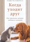 Джеффри Муссайефф Массон - Когда уходит друг. Как пережить потерю любимого питомца