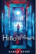 Алиса Арчер - Невозвратимое