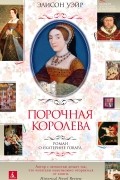 Элисон Уэйр - Порочная королева. Роман о Екатерине Говард