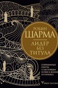 Лидер без титула. Современная притча о настоящем успехе в жизни и в бизнесе